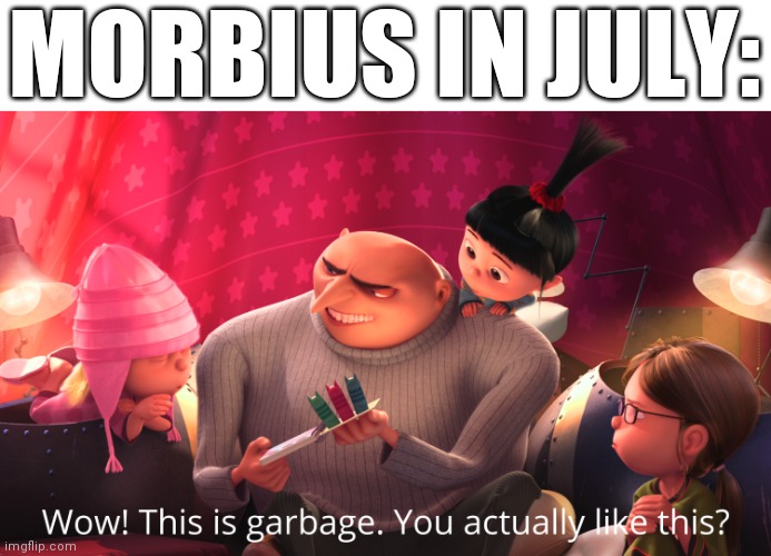 Wow! This is garbage. You actually like this? | MORBIUS IN JULY: | image tagged in wow this is garbage you actually like this | made w/ Imgflip meme maker
