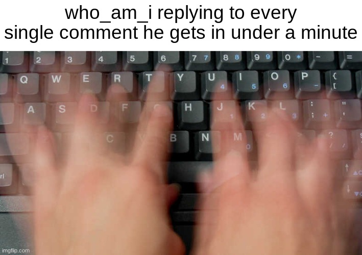 Based On a True Story | who_am_i replying to every single comment he gets in under a minute | image tagged in who_am_i,memes | made w/ Imgflip meme maker