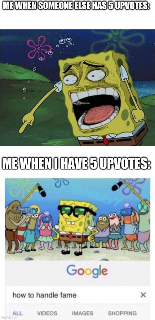 ME WHEN SOMEONE ELSE HAS 5 UPVOTES:; ME WHEN I HAVE 5 UPVOTES: | image tagged in spongebob laughing,how to handle fame | made w/ Imgflip meme maker