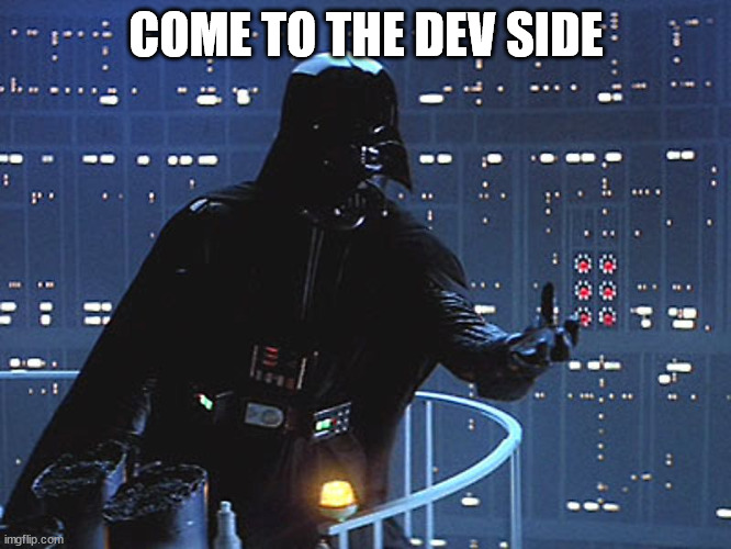 Come to the Dev Side | COME TO THE DEV SIDE | image tagged in darth vader - come to the dark side,programmers,development,software,star wars | made w/ Imgflip meme maker