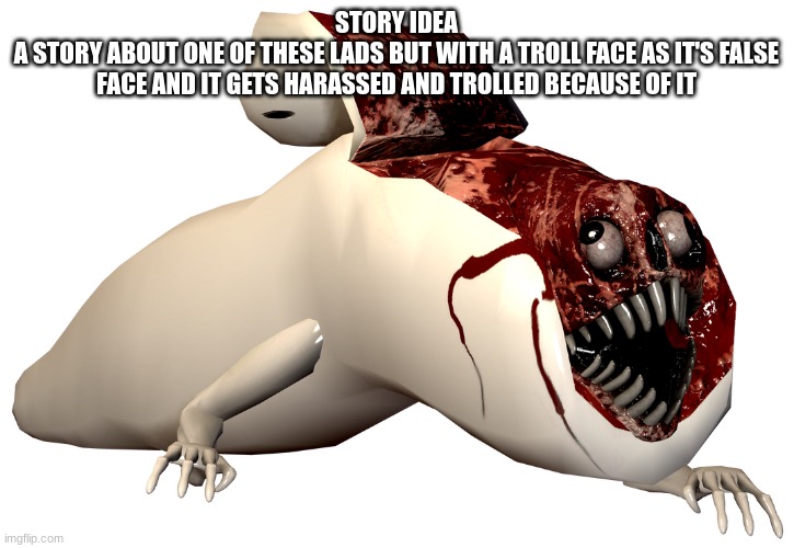 steak man | STORY IDEA
A STORY ABOUT ONE OF THESE LADS BUT WITH A TROLL FACE AS IT'S FALSE FACE AND IT GETS HARASSED AND TROLLED BECAUSE OF IT | made w/ Imgflip meme maker