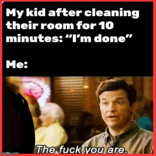 Kid waited 10 minutes and didn’t even clean his room lol | image tagged in parents,kids | made w/ Imgflip meme maker