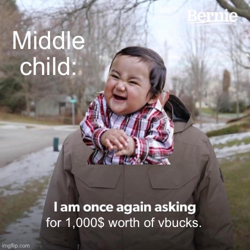 Cringe |  Middle child:; for 1,000$ worth of vbucks. | image tagged in bernie i am once again asking for your support,evil toddler | made w/ Imgflip meme maker