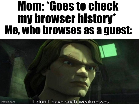 Mom: *Goes to check my browser history*; Me, who browses as a guest: | made w/ Imgflip meme maker