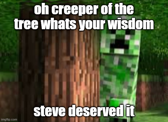 The creeper of the tree | oh creeper of the tree whats your wisdom; steve deserved it | image tagged in the creeper of the tree | made w/ Imgflip meme maker