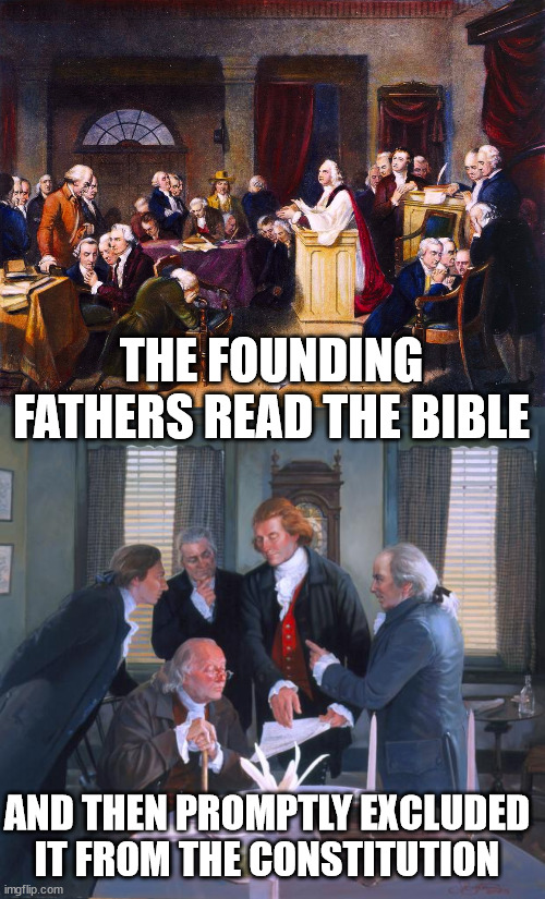 THE FOUNDING FATHERS READ THE BIBLE; AND THEN PROMPTLY EXCLUDED IT FROM THE CONSTITUTION | image tagged in founding fathers | made w/ Imgflip meme maker