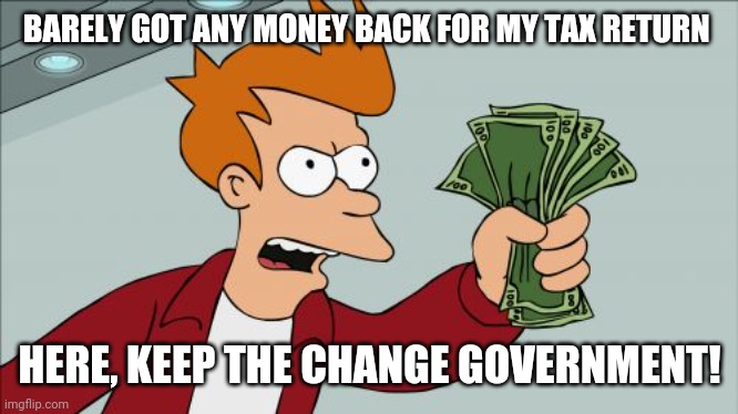 Shut Up And Take My Money Fry | BARELY GOT ANY MONEY BACK FOR MY TAX RETURN; HERE, KEEP THE CHANGE GOVERNMENT! | image tagged in memes,shut up and take my money fry | made w/ Imgflip meme maker