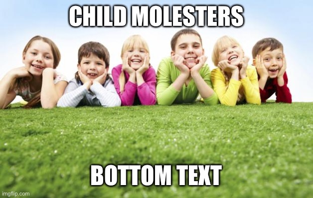 Children Playing | CHILD MOLESTERS; BOTTOM TEXT | image tagged in children playing | made w/ Imgflip meme maker