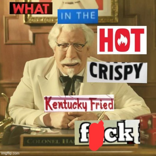 What in the hot crispy kentucky fried frick | image tagged in what in the hot crispy kentucky fried frick | made w/ Imgflip meme maker