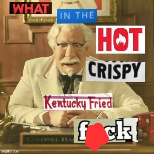 What in the hot crispy kentucky fried frick | image tagged in what in the hot crispy kentucky fried frick | made w/ Imgflip meme maker