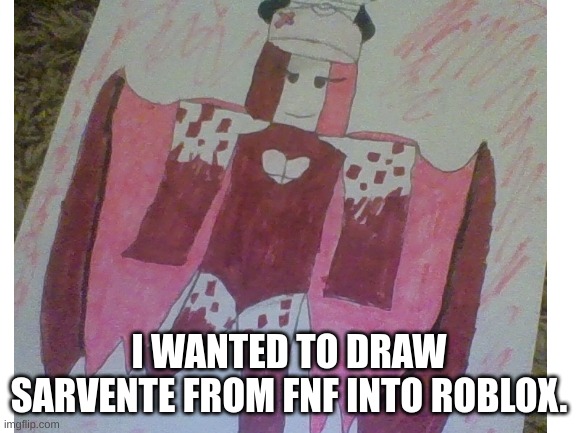 So, how did I do? | I WANTED TO DRAW SARVENTE FROM FNF INTO ROBLOX. | image tagged in sarventefnf,roblox | made w/ Imgflip meme maker