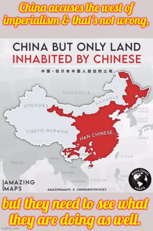 Do as I say, not as I do. | China accuses the west of imperialism & that's not wrong, but they need to see what
they are doing as well. | image tagged in china map chinese,colonialism,hypocrisy,oppression | made w/ Imgflip meme maker
