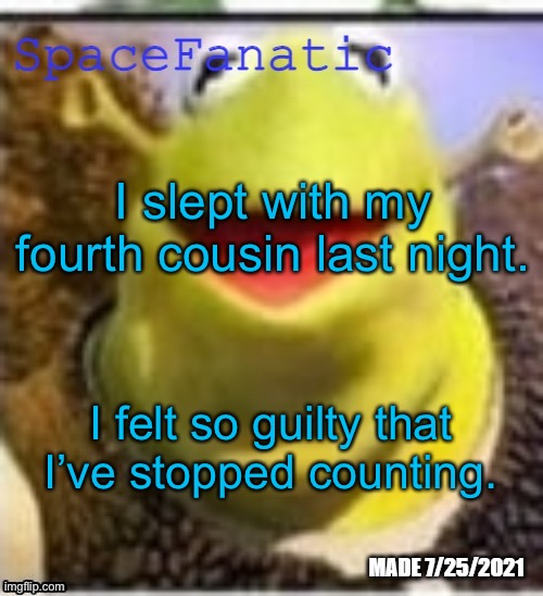 Ye Olde Announcements | I slept with my fourth cousin last night. I felt so guilty that I’ve stopped counting. | image tagged in spacefanatic announcement temp | made w/ Imgflip meme maker