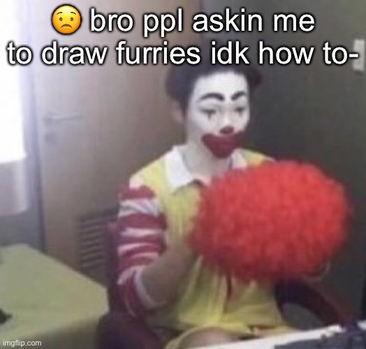 like how u draw the nose | 😟 bro ppl askin me to draw furries idk how to- | image tagged in me asf | made w/ Imgflip meme maker
