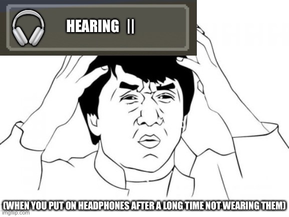 When you put on headphones after a long time of not wearing them | (WHEN YOU PUT ON HEADPHONES AFTER A LONG TIME NOT WEARING THEM) | image tagged in lol,minecraft memes | made w/ Imgflip meme maker