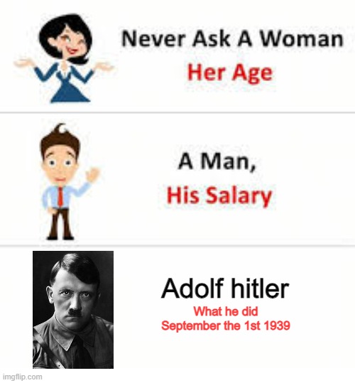 *1939* | Adolf hitler; What he did September the 1st 1939 | image tagged in never ask a woman her age | made w/ Imgflip meme maker
