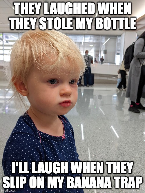 Revenge baby quietly plots your demise |  THEY LAUGHED WHEN THEY STOLE MY BOTTLE; I'LL LAUGH WHEN THEY SLIP ON MY BANANA TRAP | image tagged in baby,toddler,angry baby,revenge baby | made w/ Imgflip meme maker