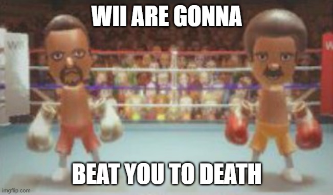 Wii Are Gonna Beat You To Death | WII ARE GONNA; BEAT YOU TO DEATH | image tagged in wii sports,wii | made w/ Imgflip meme maker