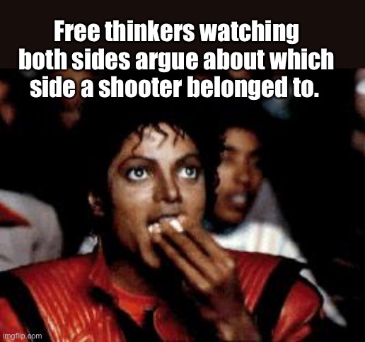 Your side, no, your side. Lol | Free thinkers watching both sides argue about which side a shooter belonged to. | image tagged in michael jackson eating popcorn,politics lol,memes | made w/ Imgflip meme maker