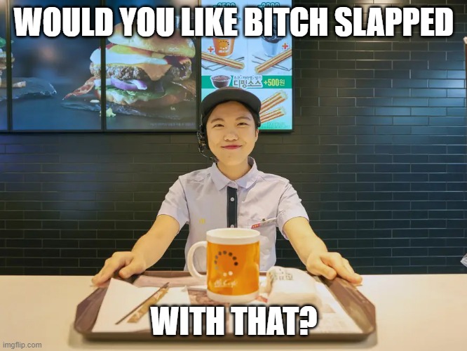 customer service | WOULD YOU LIKE BITCH SLAPPED; WITH THAT? | image tagged in whoop ass,thank you | made w/ Imgflip meme maker