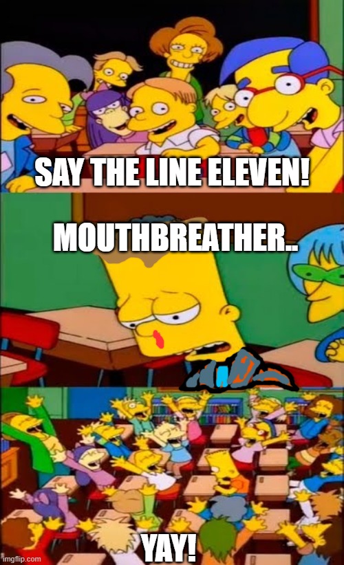 say the line eleven! | SAY THE LINE ELEVEN! MOUTHBREATHER.. YAY! | image tagged in say the line bart simpsons | made w/ Imgflip meme maker