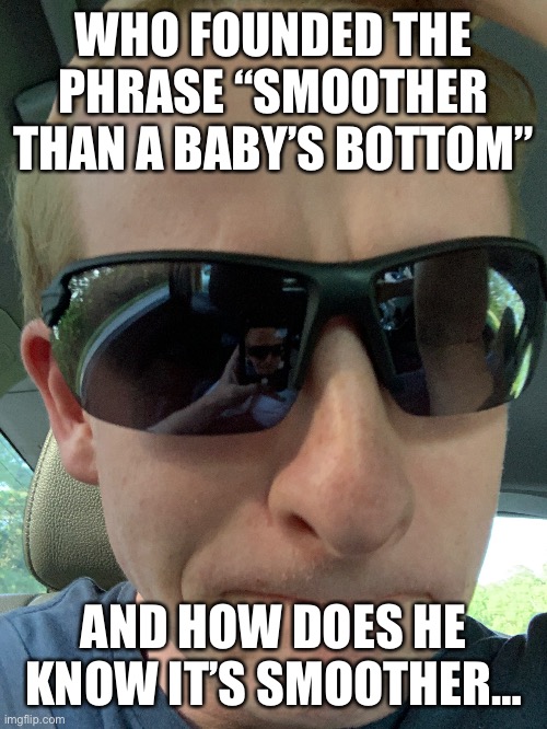 Must be a pedophile or smth | WHO FOUNDED THE PHRASE “SMOOTHER THAN A BABY’S BOTTOM”; AND HOW DOES HE KNOW IT’S SMOOTHER… | made w/ Imgflip meme maker