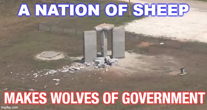 A NATION OF SHEEP MAKES WOLVES OF GOVERNMENT | A NATION OF SHEEP; MAKES WOLVES OF GOVERNMENT | image tagged in georgia guidestones monument | made w/ Imgflip meme maker