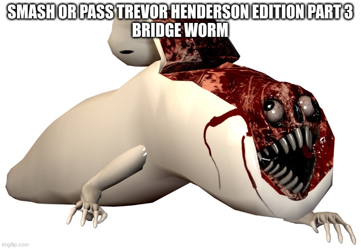 Bridge Worm (Revealed) | SMASH OR PASS TREVOR HENDERSON EDITION PART 3
BRIDGE WORM | image tagged in bridge worm revealed | made w/ Imgflip meme maker