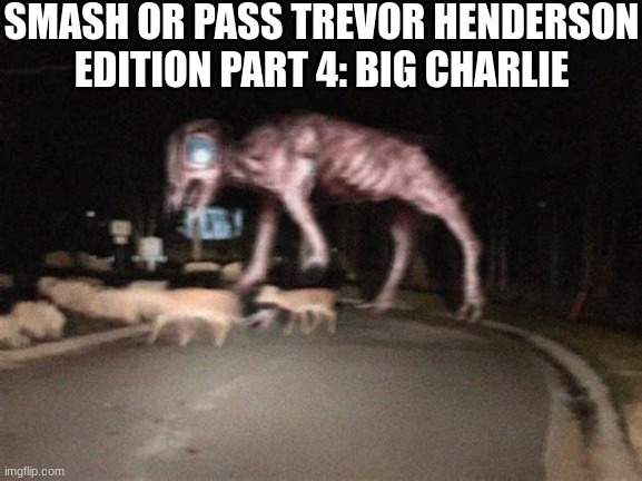 Big Charlie on the move | SMASH OR PASS TREVOR HENDERSON EDITION PART 4: BIG CHARLIE | image tagged in big charlie on the move | made w/ Imgflip meme maker