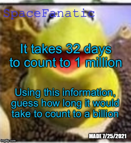 Ye Olde Announcements | It takes 32 days to count to 1 million; Using this information, guess how long it would take to count to a billion | image tagged in spacefanatic announcement temp | made w/ Imgflip meme maker