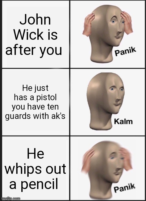 Creative title | John Wick is after you; He just has a pistol you have ten guards with ak's; He whips out a pencil | image tagged in memes,panik kalm panik | made w/ Imgflip meme maker