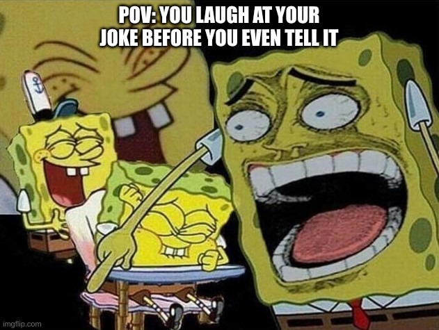 hahahhahhahahha | POV: YOU LAUGH AT YOUR JOKE BEFORE YOU EVEN TELL IT | image tagged in spongebob laughing hysterically | made w/ Imgflip meme maker