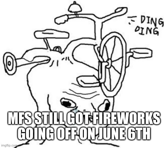 July* | MFS STILL GOT FIREWORKS GOING OFF ON JUNE 6TH | image tagged in ding ding | made w/ Imgflip meme maker