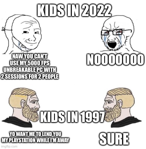 kids in 2022 vs kids in 1997 | KIDS IN 2022; NAW YOU CAN’T USE MY 5000 FPS UNBREAKABLE PC WITH 2 SESSIONS FOR 2 PEOPLE; NOOOOOOO; KIDS IN 1997; YO WANT ME TO LEND YOU MY PLAYSTATION WHILE I’M AWAY; SURE | image tagged in chad we know,playstation | made w/ Imgflip meme maker