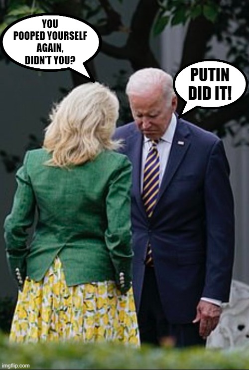 Putin did it | YOU POOPED YOURSELF AGAIN, DIDN'T YOU? PUTIN DID IT! | image tagged in biden poops his pants again,blame putin | made w/ Imgflip meme maker