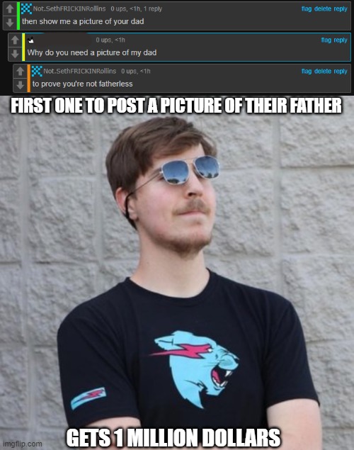 FIRST ONE TO POST A PICTURE OF THEIR FATHER; GETS 1 MILLION DOLLARS | image tagged in mr beast | made w/ Imgflip meme maker