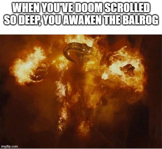 Doom Scrolling | WHEN YOU'VE DOOM SCROLLED SO DEEP, YOU AWAKEN THE BALROG | image tagged in scroll,doom,tolkien | made w/ Imgflip meme maker