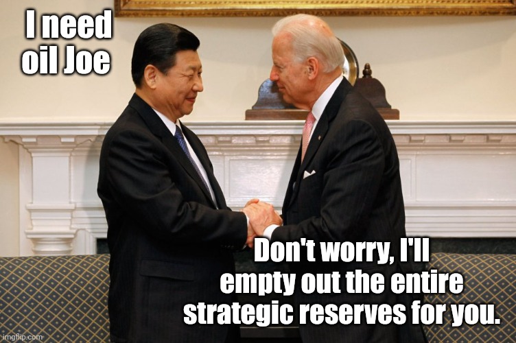 What a dick. | I need oil Joe; Don't worry, I'll empty out the entire strategic reserves for you. | image tagged in biden xi hand shake | made w/ Imgflip meme maker