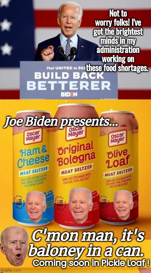 Joe Biden liquid Baloney ad | C'mon man, it's baloney in a can. Coming soon in Pickle Loaf ! | image tagged in joe biden worries | made w/ Imgflip meme maker