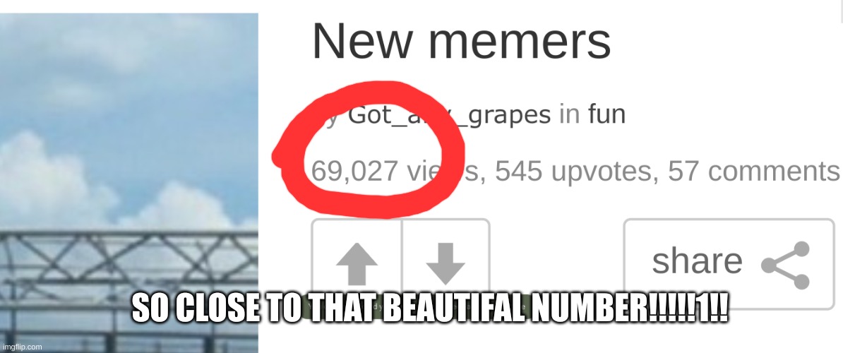 It says got any grapes but that is my old username mmy real one is yeeter52 | SO CLOSE TO THAT BEAUTIFAL NUMBER!!!!!1!! | image tagged in yeet,funny,memes,69,420,close | made w/ Imgflip meme maker