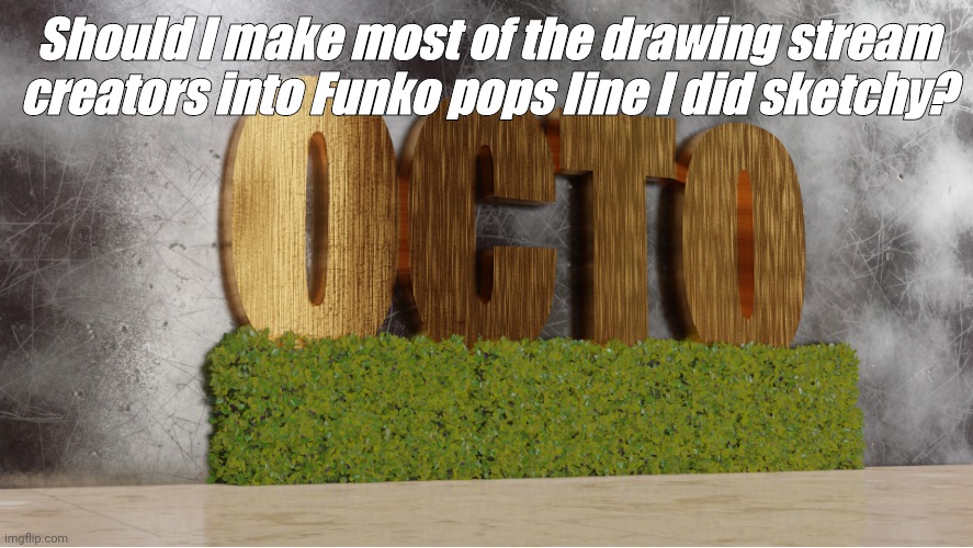 Just for a bit of feedback | Should I make most of the drawing stream creators into Funko pops line I did sketchy? | image tagged in 0cto temp,is this a pigeon,random tag i decided to put | made w/ Imgflip meme maker