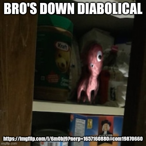 Lil Nugget in the pantry | BRO'S DOWN DIABOLICAL; https://imgflip.com/i/6m0bj9?nerp=1657160880#com19870660 | image tagged in lil nugget in the pantry | made w/ Imgflip meme maker