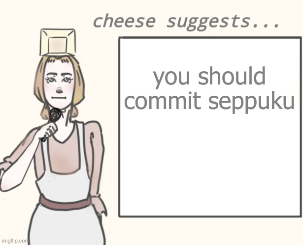 cheese suggests... | you should commit seppuku | image tagged in cheese suggests | made w/ Imgflip meme maker