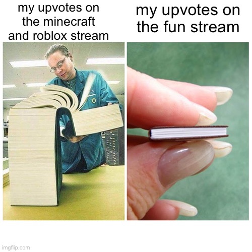 why tho | my upvotes on the minecraft and roblox stream; my upvotes on the fun stream | image tagged in big book vs little book,memes,funny,upvote | made w/ Imgflip meme maker