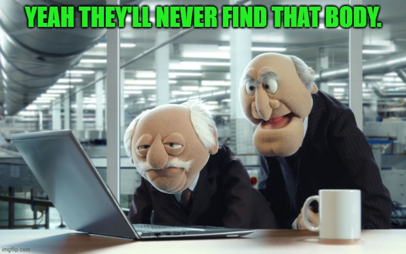 YEAH THEY'LL NEVER FIND THAT BODY. | image tagged in muppets | made w/ Imgflip meme maker