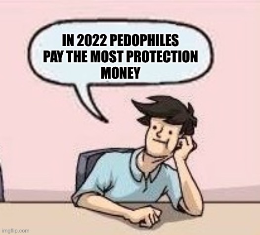 Boardroom Suggestion Guy | IN 2022 PEDOPHILES PAY THE MOST PROTECTION
MONEY | image tagged in boardroom suggestion guy | made w/ Imgflip meme maker