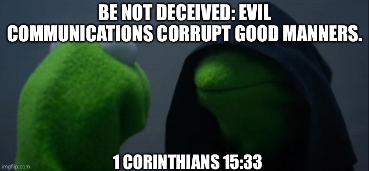 Jesus loves you | BE NOT DECEIVED: EVIL COMMUNICATIONS CORRUPT GOOD MANNERS. 1 CORINTHIANS 15:33 | image tagged in memes,evil kermit,love,jesus | made w/ Imgflip meme maker