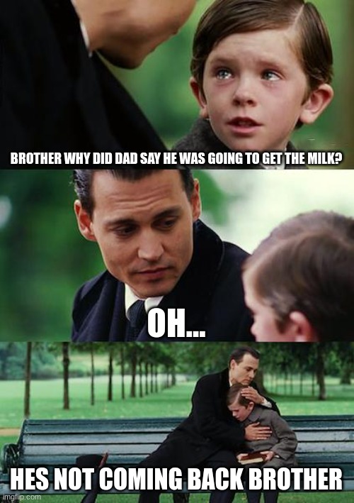 Finding Neverland | BROTHER WHY DID DAD SAY HE WAS GOING TO GET THE MILK? OH... HES NOT COMING BACK BROTHER | image tagged in memes,finding neverland | made w/ Imgflip meme maker