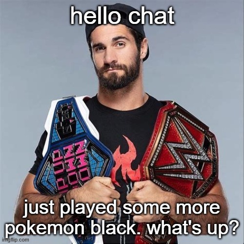 Cool seth rollins | hello chat; just played some more pokemon black. what's up? | image tagged in cool seth rollins | made w/ Imgflip meme maker