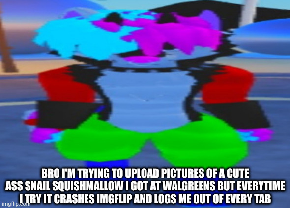 goofy ahh firefox mobile | BRO I'M TRYING TO UPLOAD PICTURES OF A CUTE ASS SNAIL SQUISHMALLOW I GOT AT WALGREENS BUT EVERYTIME I TRY IT CRASHES IMGFLIP AND LOGS ME OUT OF EVERY TAB | image tagged in wide hex | made w/ Imgflip meme maker